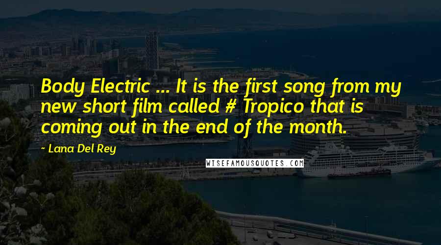 Lana Del Rey Quotes: Body Electric ... It is the first song from my new short film called # Tropico that is coming out in the end of the month.