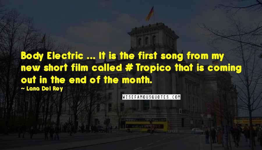 Lana Del Rey Quotes: Body Electric ... It is the first song from my new short film called # Tropico that is coming out in the end of the month.