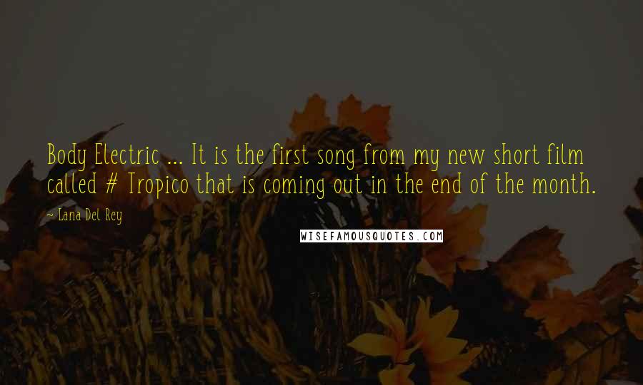 Lana Del Rey Quotes: Body Electric ... It is the first song from my new short film called # Tropico that is coming out in the end of the month.