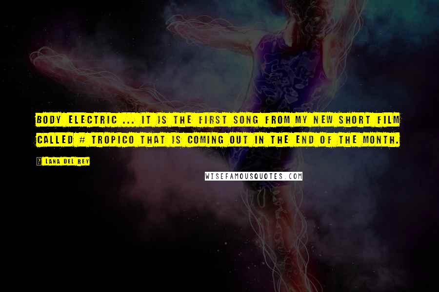 Lana Del Rey Quotes: Body Electric ... It is the first song from my new short film called # Tropico that is coming out in the end of the month.