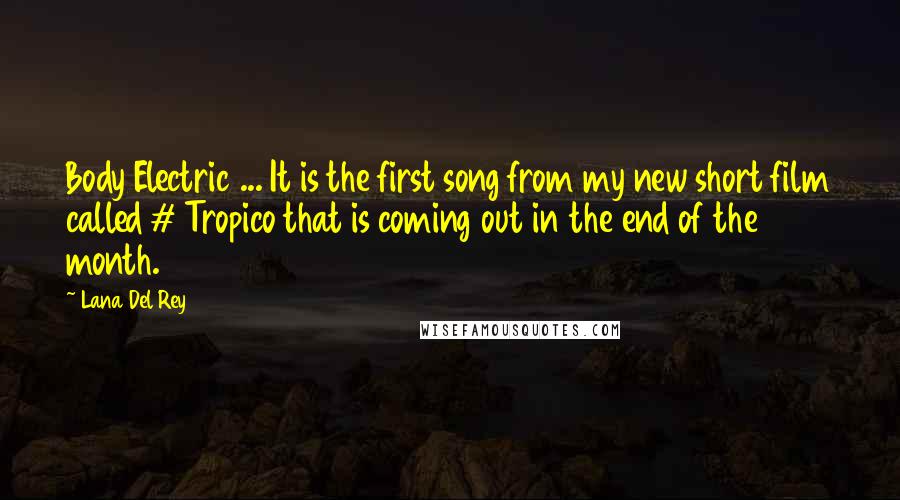 Lana Del Rey Quotes: Body Electric ... It is the first song from my new short film called # Tropico that is coming out in the end of the month.