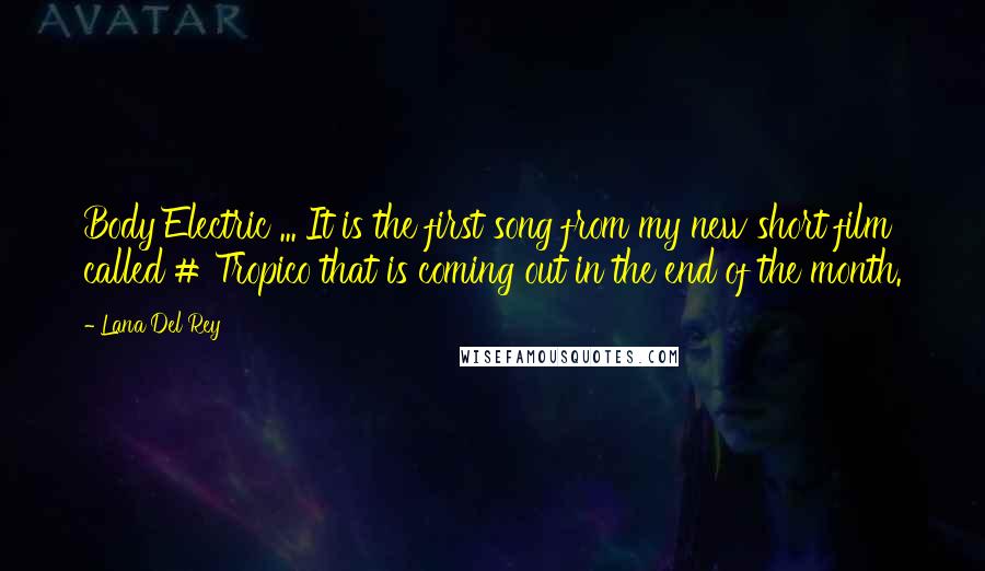 Lana Del Rey Quotes: Body Electric ... It is the first song from my new short film called # Tropico that is coming out in the end of the month.