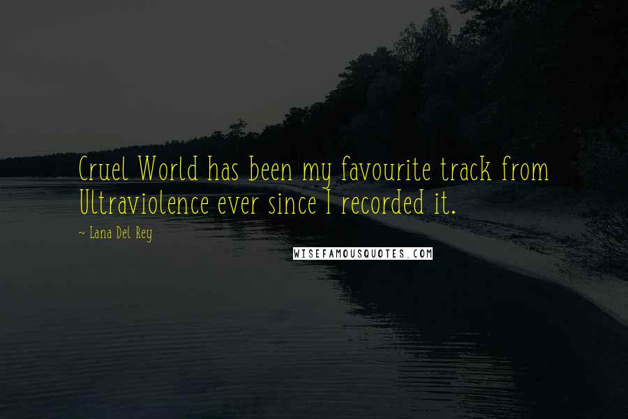 Lana Del Rey Quotes: Cruel World has been my favourite track from Ultraviolence ever since I recorded it.