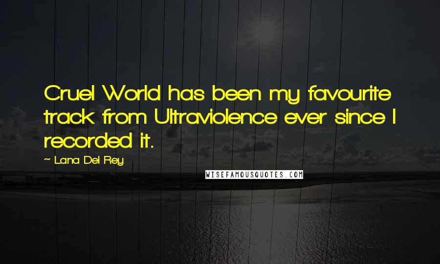 Lana Del Rey Quotes: Cruel World has been my favourite track from Ultraviolence ever since I recorded it.