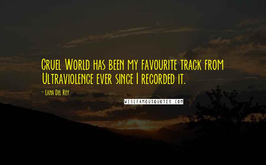 Lana Del Rey Quotes: Cruel World has been my favourite track from Ultraviolence ever since I recorded it.