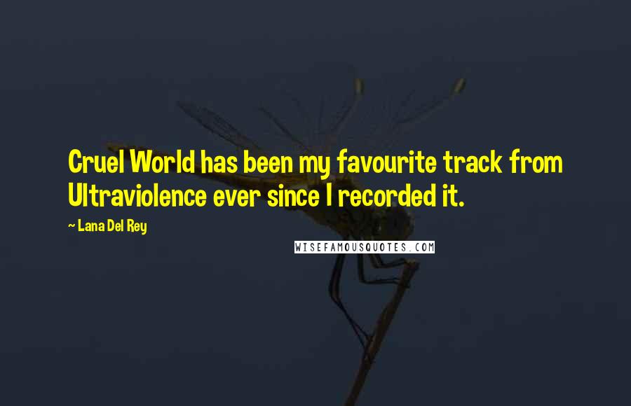Lana Del Rey Quotes: Cruel World has been my favourite track from Ultraviolence ever since I recorded it.