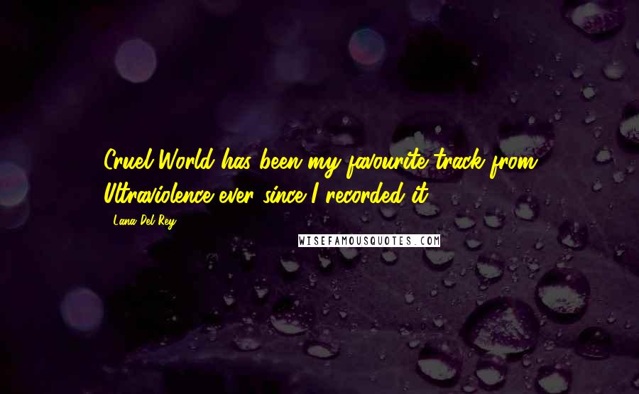 Lana Del Rey Quotes: Cruel World has been my favourite track from Ultraviolence ever since I recorded it.