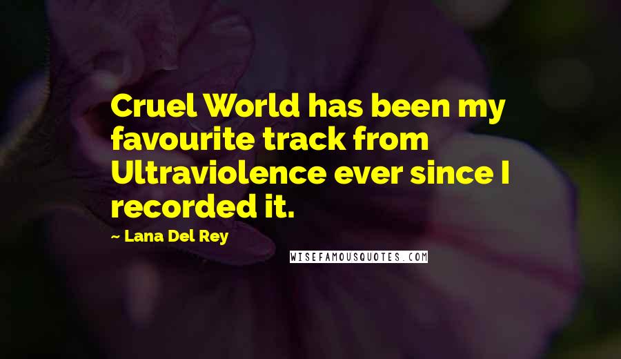 Lana Del Rey Quotes: Cruel World has been my favourite track from Ultraviolence ever since I recorded it.