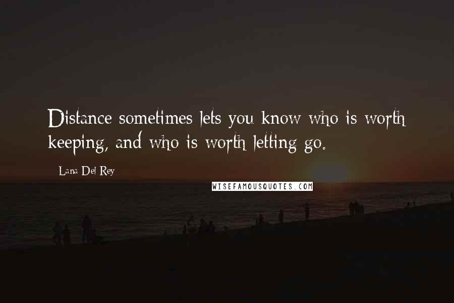 Lana Del Rey Quotes: Distance sometimes lets you know who is worth keeping, and who is worth letting go.