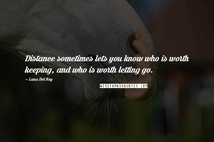 Lana Del Rey Quotes: Distance sometimes lets you know who is worth keeping, and who is worth letting go.