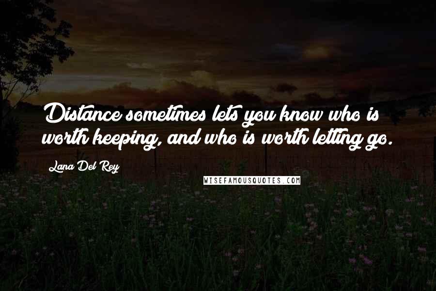 Lana Del Rey Quotes: Distance sometimes lets you know who is worth keeping, and who is worth letting go.