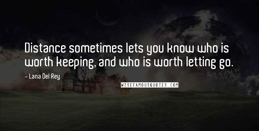 Lana Del Rey Quotes: Distance sometimes lets you know who is worth keeping, and who is worth letting go.