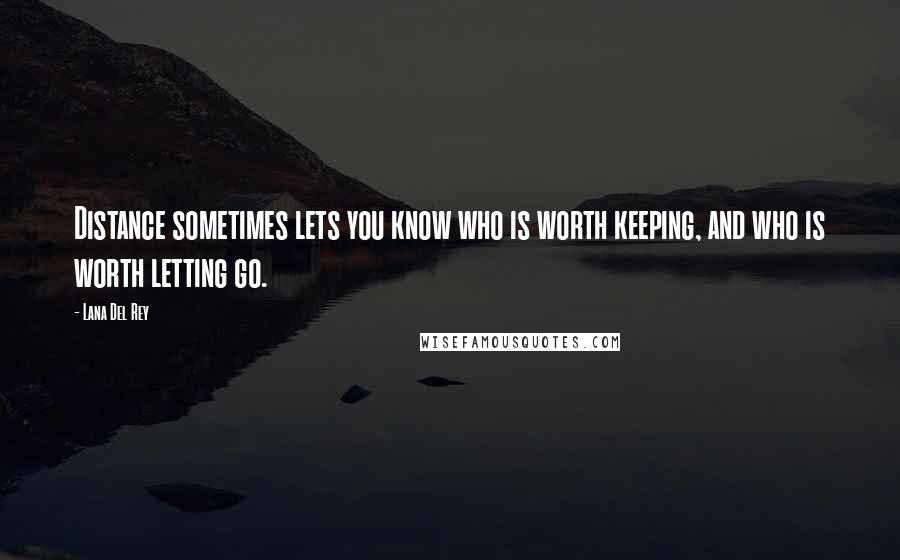 Lana Del Rey Quotes: Distance sometimes lets you know who is worth keeping, and who is worth letting go.