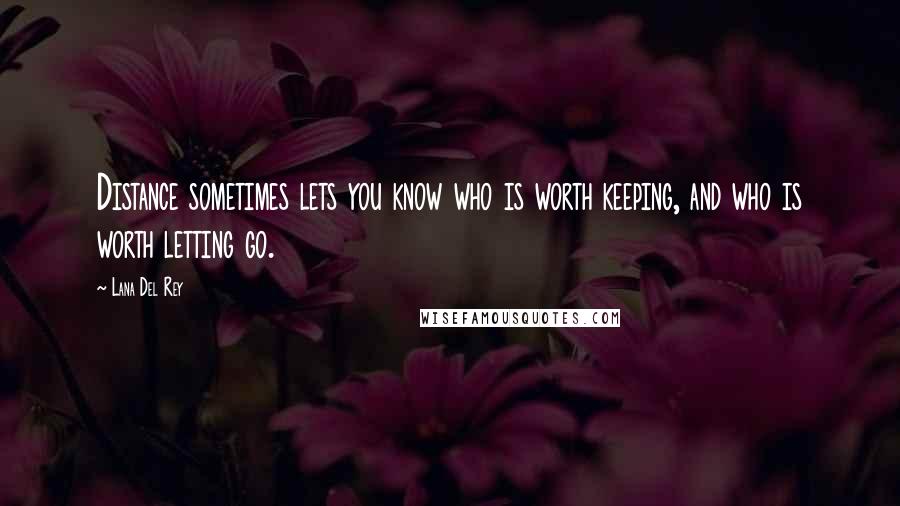 Lana Del Rey Quotes: Distance sometimes lets you know who is worth keeping, and who is worth letting go.