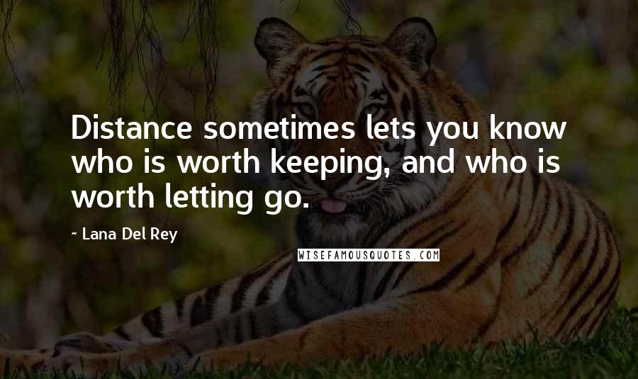 Lana Del Rey Quotes: Distance sometimes lets you know who is worth keeping, and who is worth letting go.