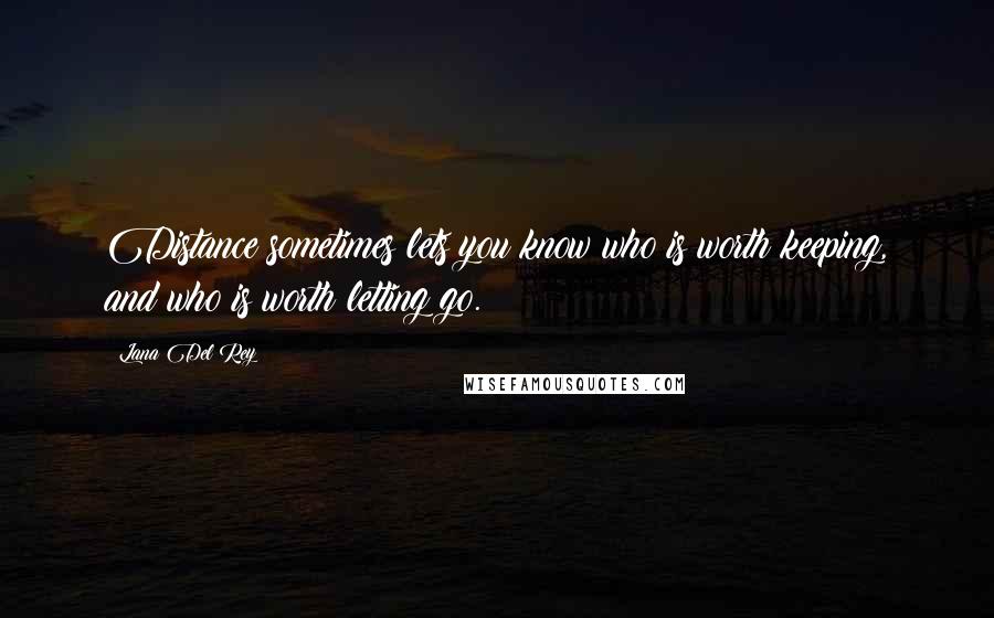 Lana Del Rey Quotes: Distance sometimes lets you know who is worth keeping, and who is worth letting go.