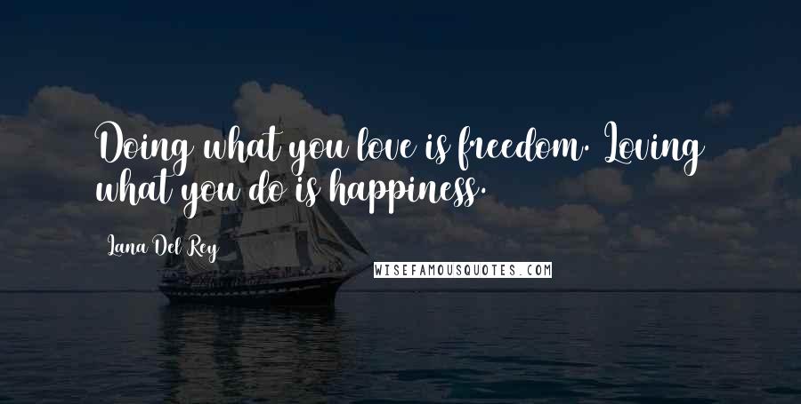 Lana Del Rey Quotes: Doing what you love is freedom. Loving what you do is happiness.