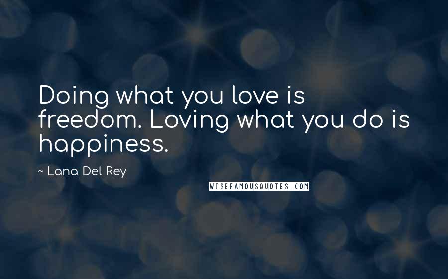 Lana Del Rey Quotes: Doing what you love is freedom. Loving what you do is happiness.