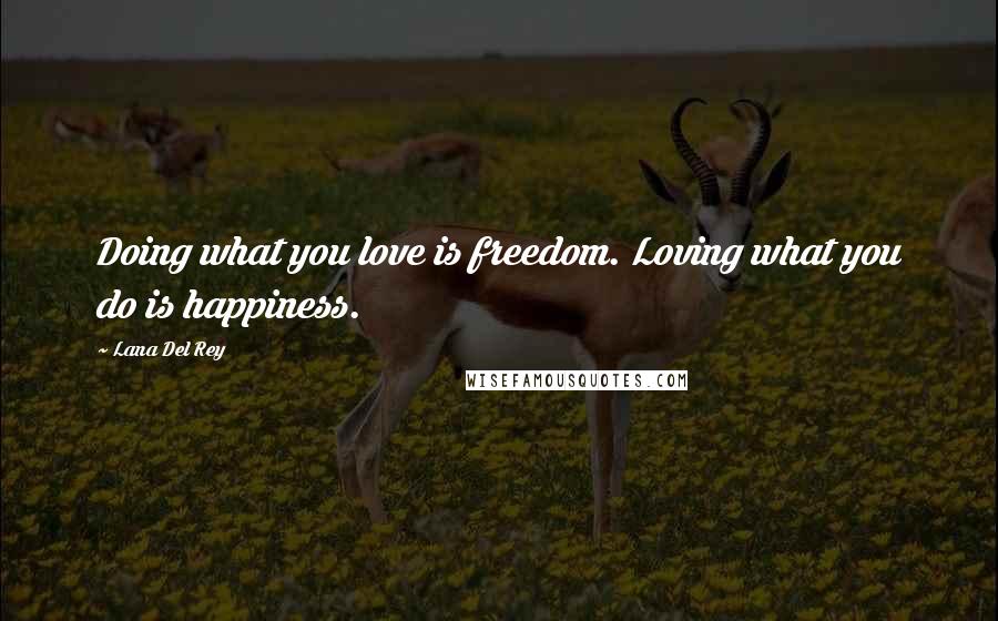 Lana Del Rey Quotes: Doing what you love is freedom. Loving what you do is happiness.