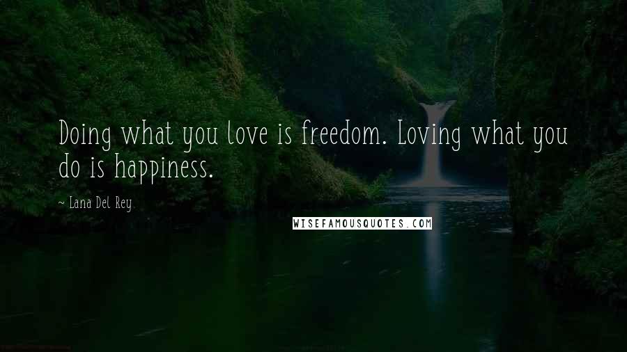 Lana Del Rey Quotes: Doing what you love is freedom. Loving what you do is happiness.