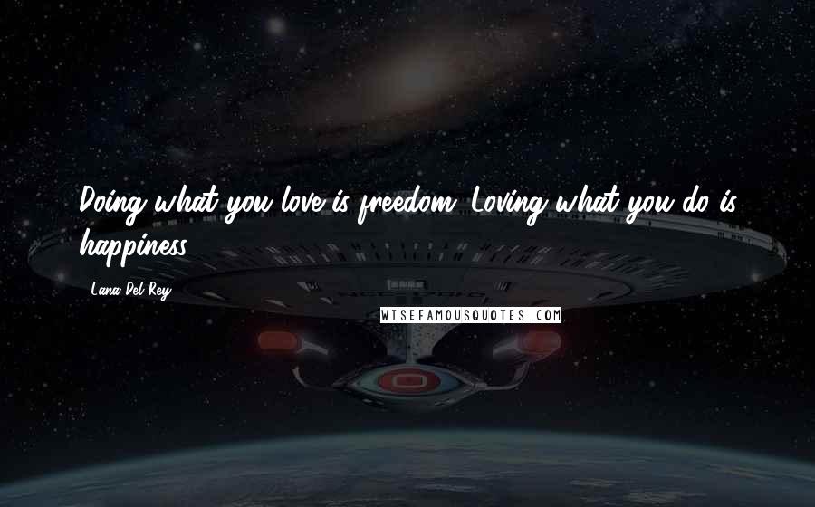 Lana Del Rey Quotes: Doing what you love is freedom. Loving what you do is happiness.