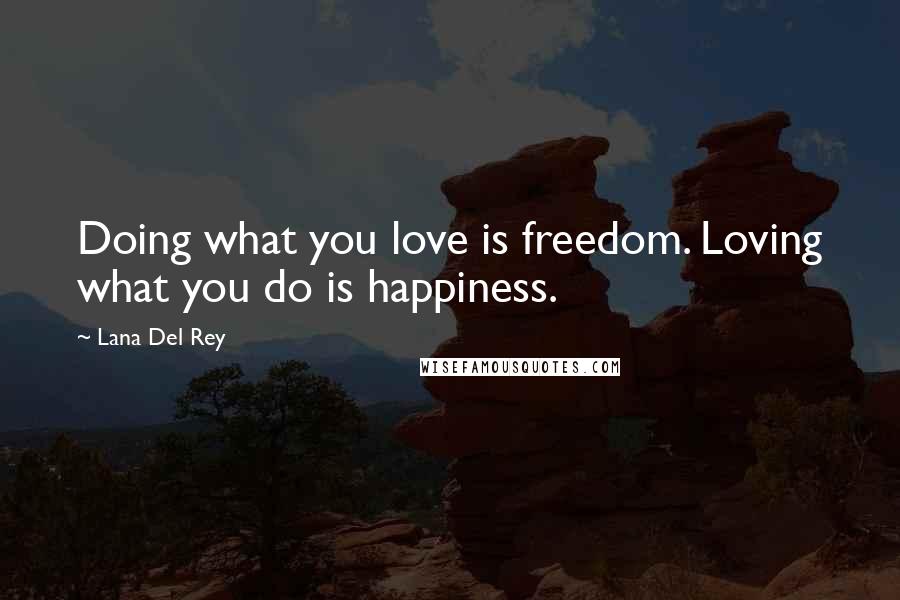 Lana Del Rey Quotes: Doing what you love is freedom. Loving what you do is happiness.