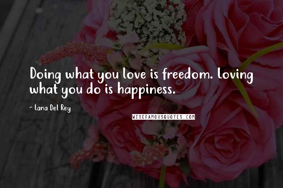 Lana Del Rey Quotes: Doing what you love is freedom. Loving what you do is happiness.