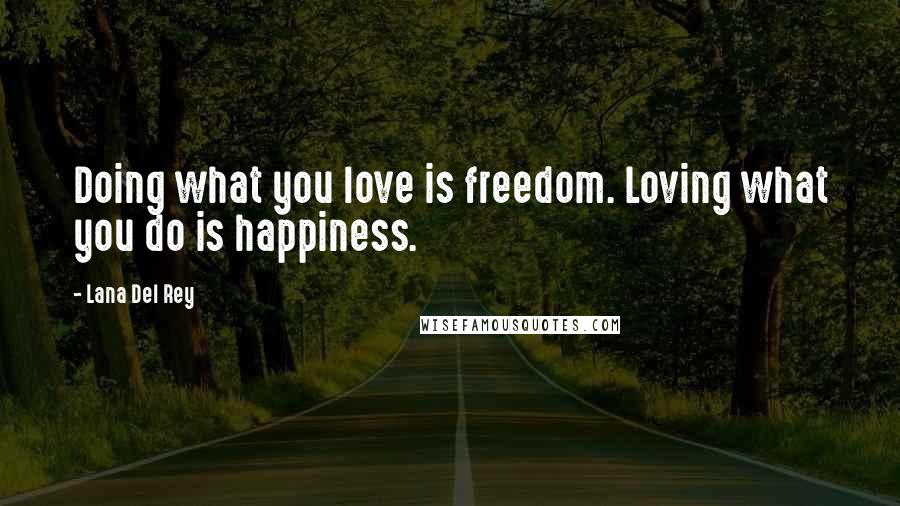 Lana Del Rey Quotes: Doing what you love is freedom. Loving what you do is happiness.