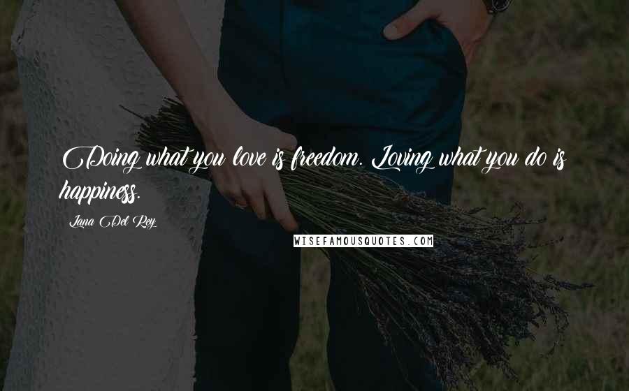 Lana Del Rey Quotes: Doing what you love is freedom. Loving what you do is happiness.