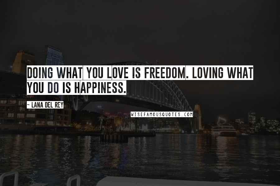 Lana Del Rey Quotes: Doing what you love is freedom. Loving what you do is happiness.