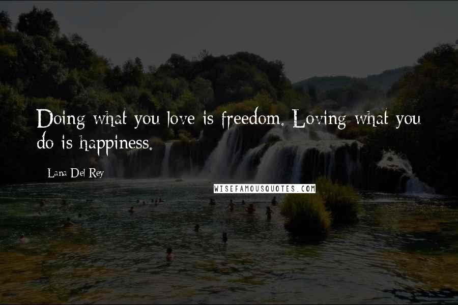 Lana Del Rey Quotes: Doing what you love is freedom. Loving what you do is happiness.