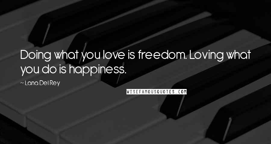 Lana Del Rey Quotes: Doing what you love is freedom. Loving what you do is happiness.