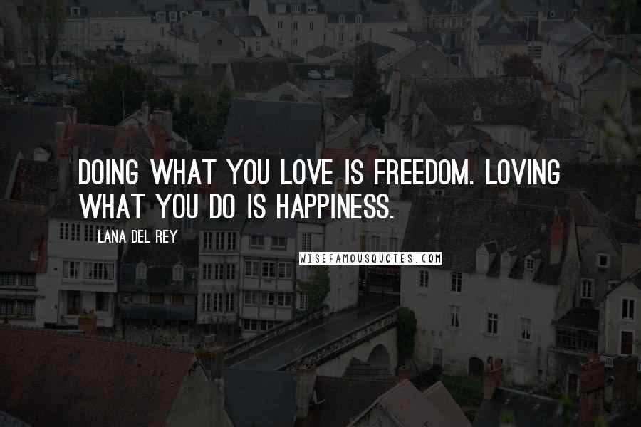 Lana Del Rey Quotes: Doing what you love is freedom. Loving what you do is happiness.