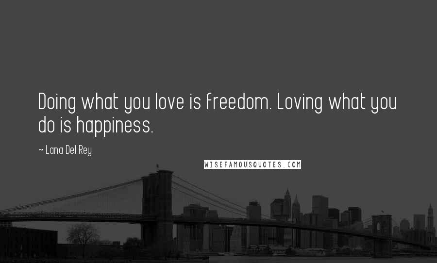 Lana Del Rey Quotes: Doing what you love is freedom. Loving what you do is happiness.