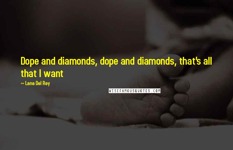 Lana Del Rey Quotes: Dope and diamonds, dope and diamonds, that's all that I want