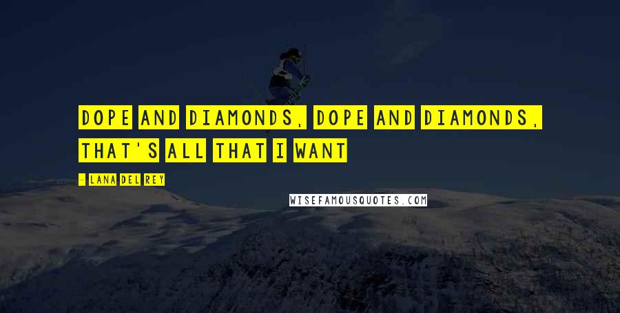 Lana Del Rey Quotes: Dope and diamonds, dope and diamonds, that's all that I want