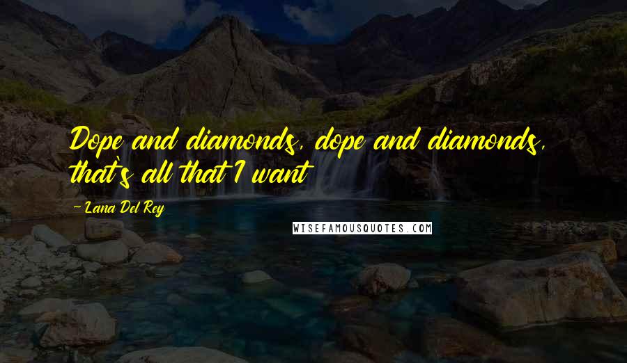 Lana Del Rey Quotes: Dope and diamonds, dope and diamonds, that's all that I want