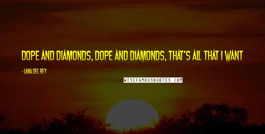 Lana Del Rey Quotes: Dope and diamonds, dope and diamonds, that's all that I want