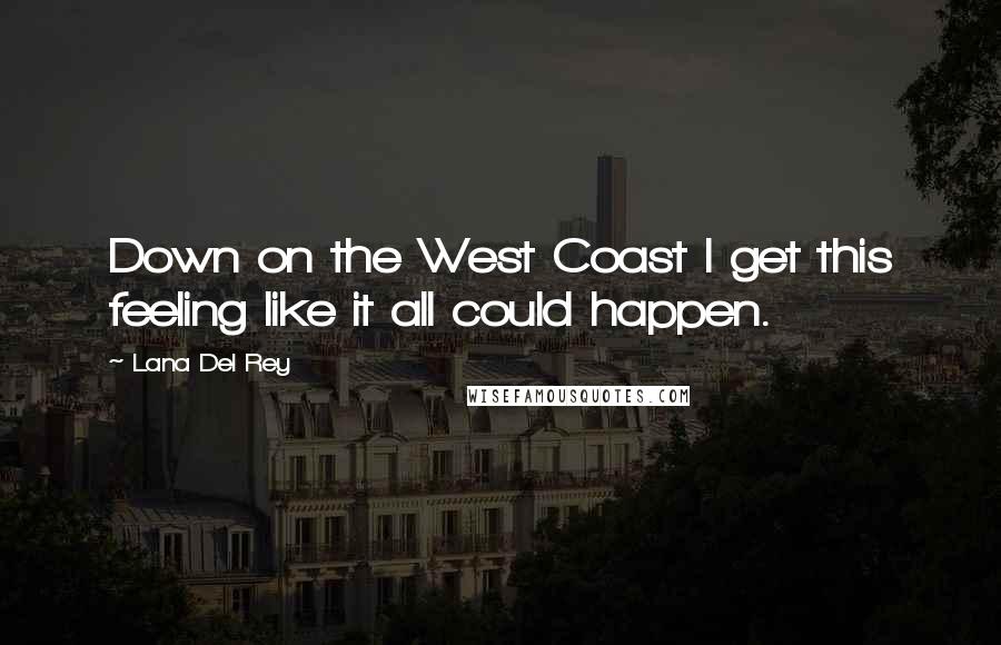 Lana Del Rey Quotes: Down on the West Coast I get this feeling like it all could happen.