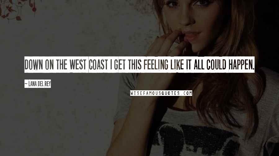 Lana Del Rey Quotes: Down on the West Coast I get this feeling like it all could happen.