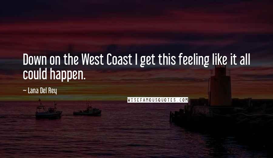 Lana Del Rey Quotes: Down on the West Coast I get this feeling like it all could happen.
