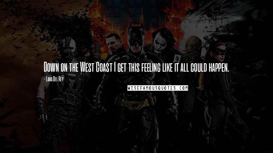 Lana Del Rey Quotes: Down on the West Coast I get this feeling like it all could happen.