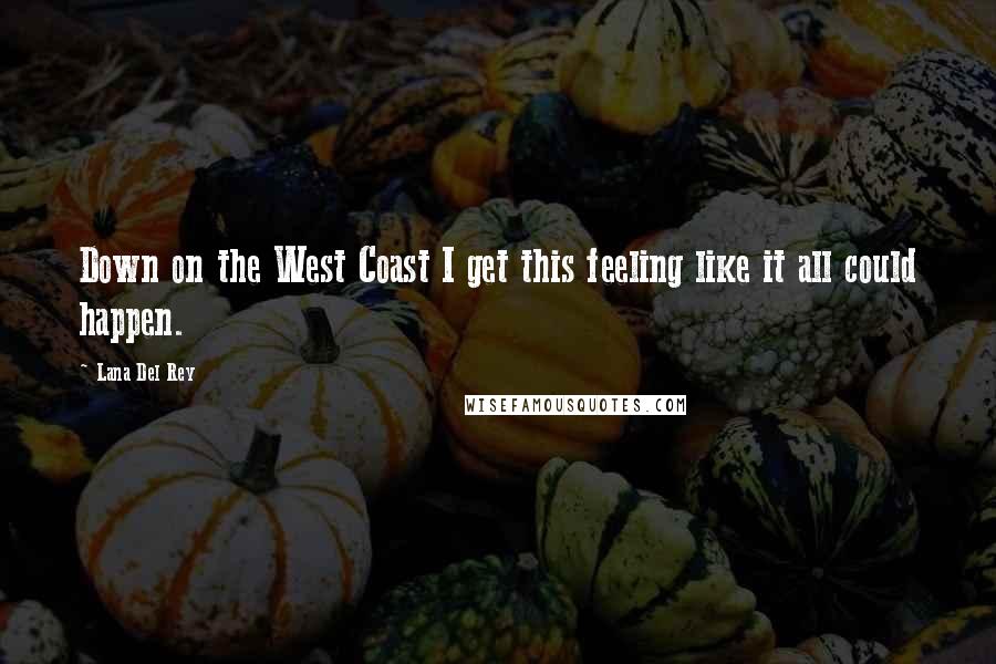 Lana Del Rey Quotes: Down on the West Coast I get this feeling like it all could happen.