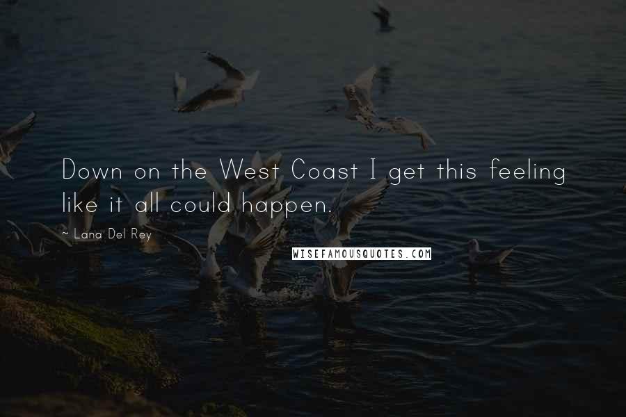 Lana Del Rey Quotes: Down on the West Coast I get this feeling like it all could happen.