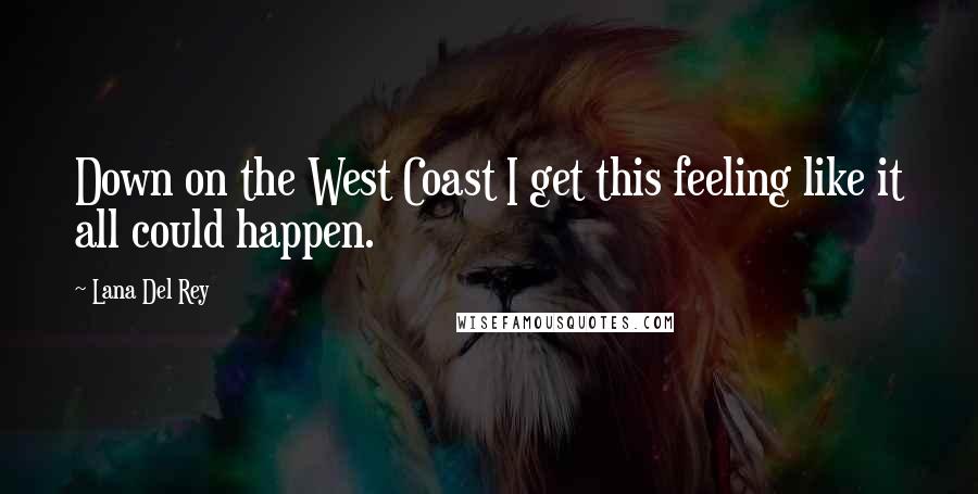 Lana Del Rey Quotes: Down on the West Coast I get this feeling like it all could happen.