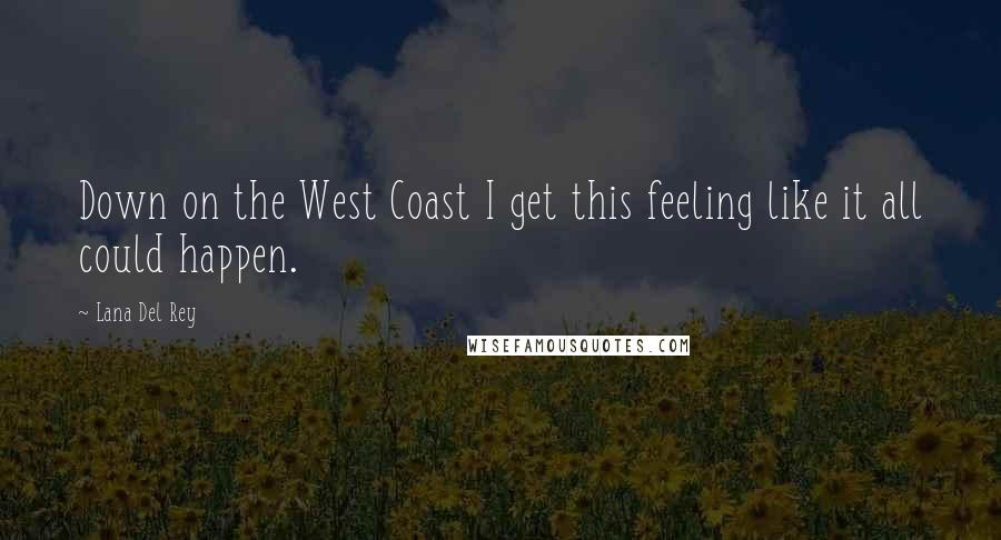 Lana Del Rey Quotes: Down on the West Coast I get this feeling like it all could happen.