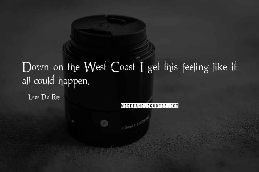 Lana Del Rey Quotes: Down on the West Coast I get this feeling like it all could happen.