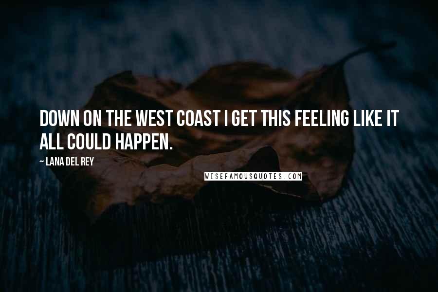 Lana Del Rey Quotes: Down on the West Coast I get this feeling like it all could happen.
