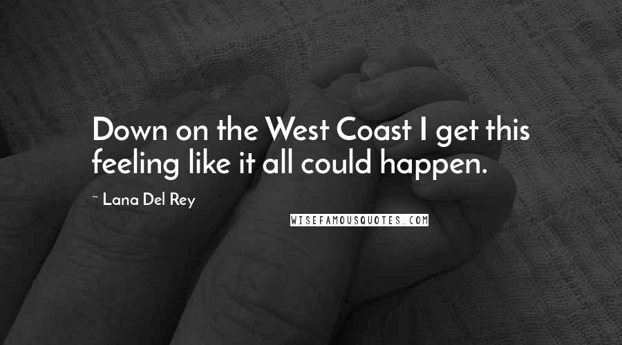 Lana Del Rey Quotes: Down on the West Coast I get this feeling like it all could happen.