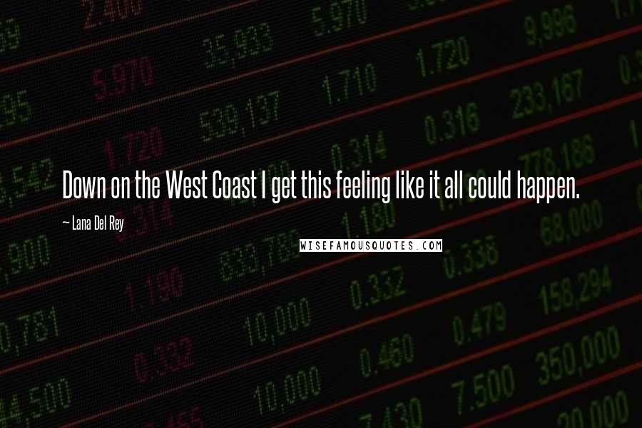 Lana Del Rey Quotes: Down on the West Coast I get this feeling like it all could happen.